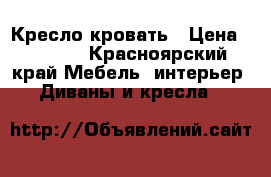 Кресло кровать › Цена ­ 2 000 - Красноярский край Мебель, интерьер » Диваны и кресла   